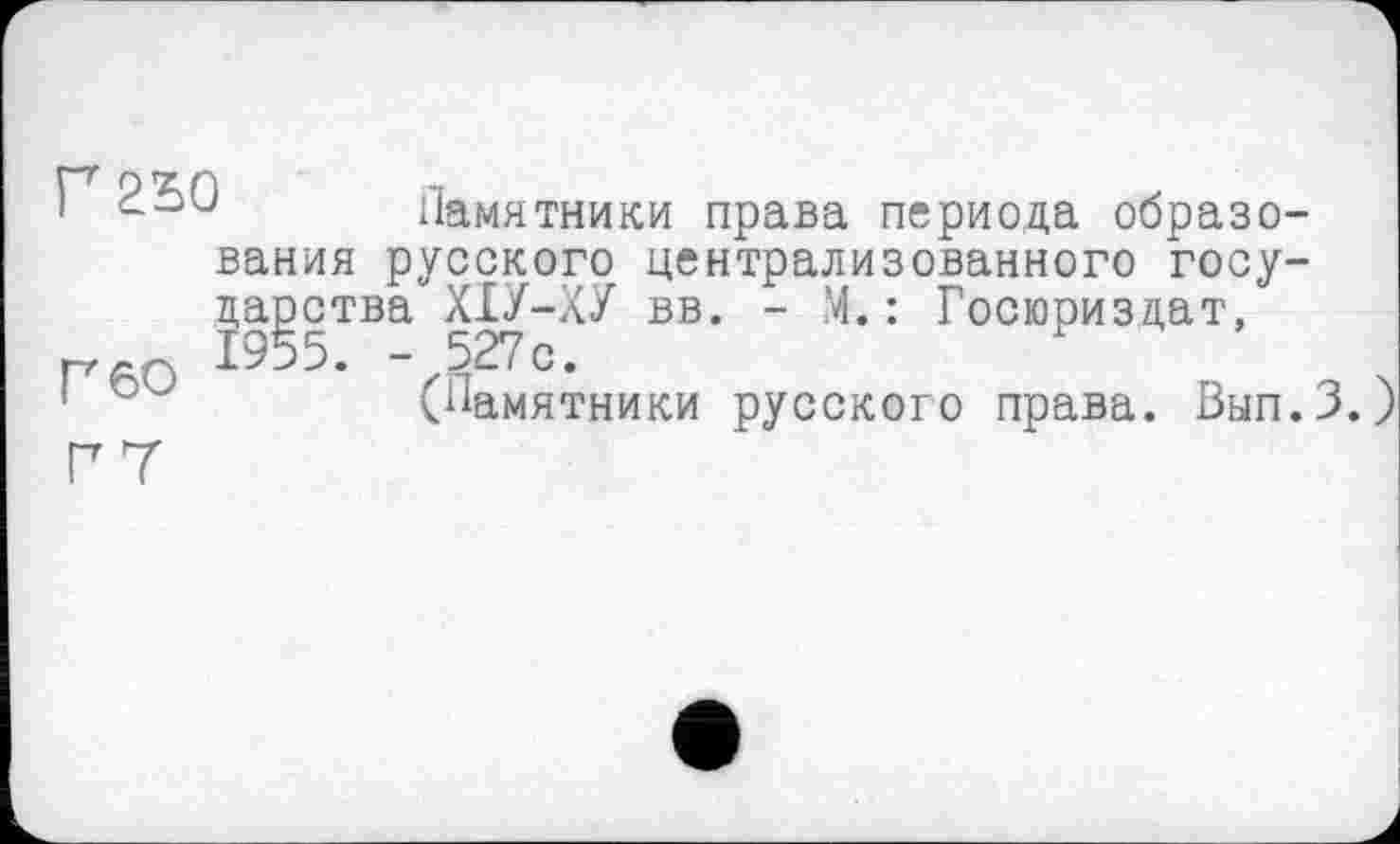 ﻿Памятники права периода образования русского централизованного государства ХІУ-ХУ вв. - М. : Госюриздат,
(памятники русского права. Вып.З.